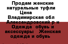 Продам женские натуральные туфли › Цена ­ 500 - Владимирская обл., Александровский р-н Одежда, обувь и аксессуары » Женская одежда и обувь   